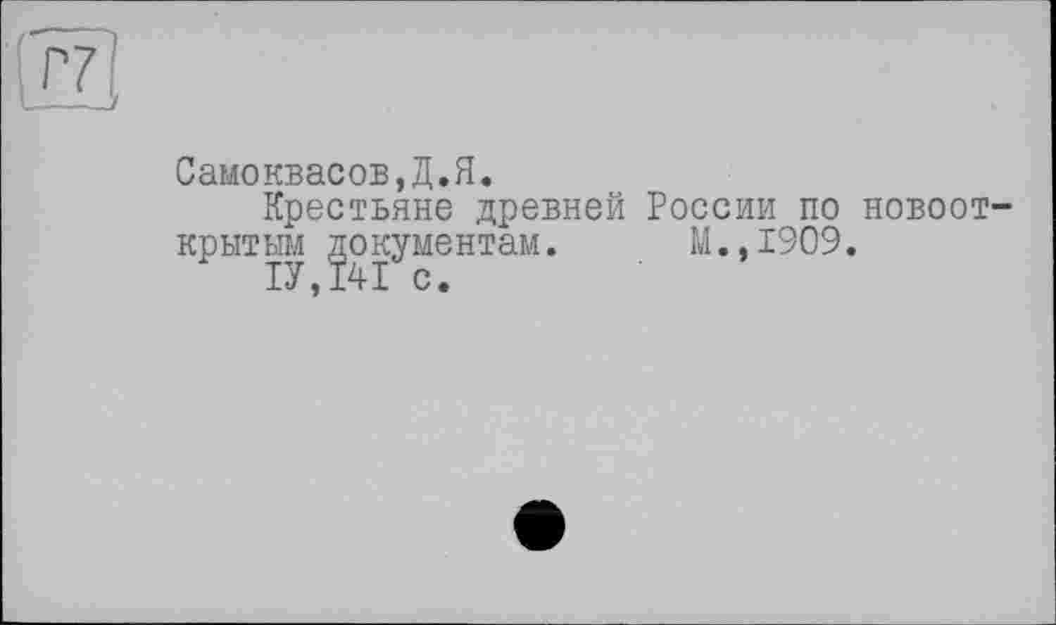 ﻿Самоквасоб,Д.Я.
Крестьяне древней России по новооткрытым документам. М.,1909.
P P у I с ♦